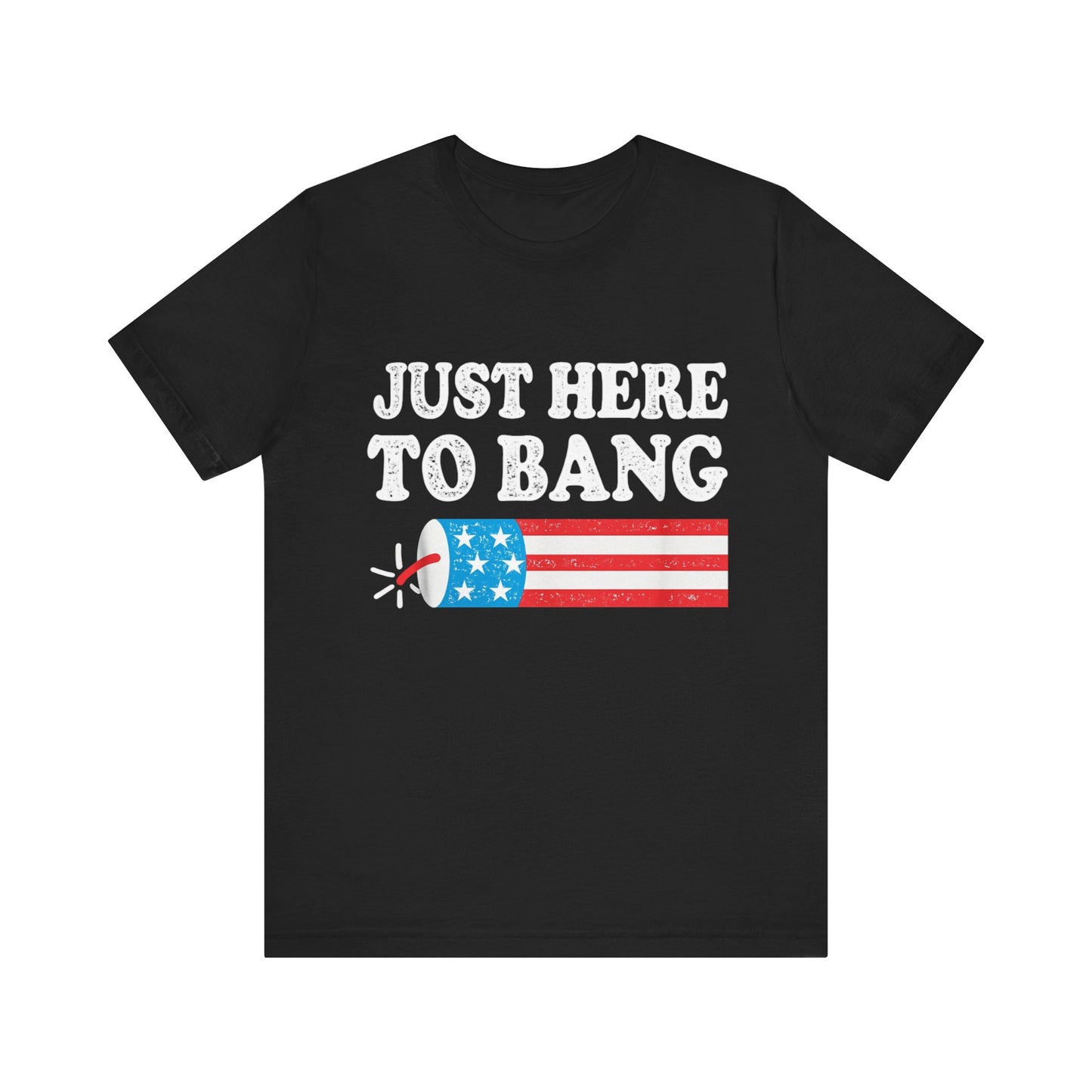 Just Here to Bang 4th Of July T-Shirt