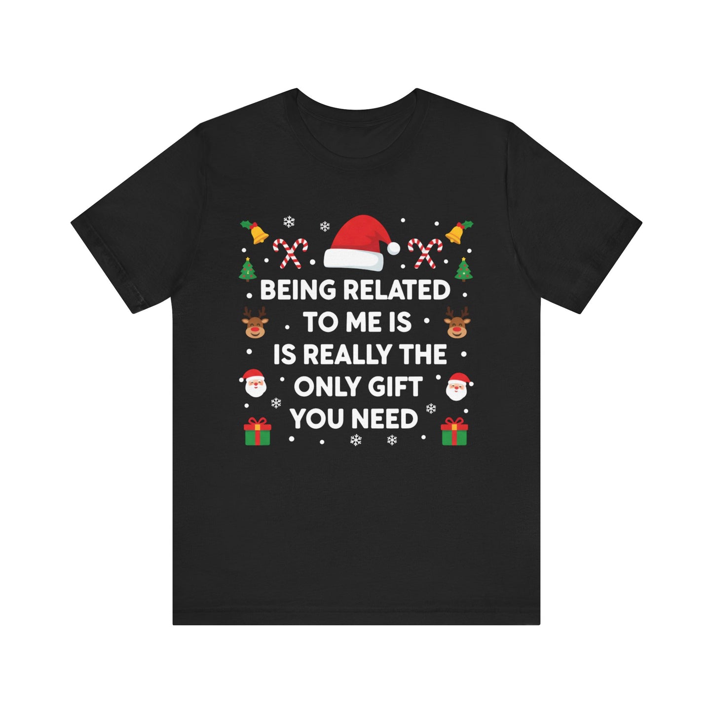 "Being Related to Me Is Really the Only Gift You Need" Holiday Christmas T-Shirt