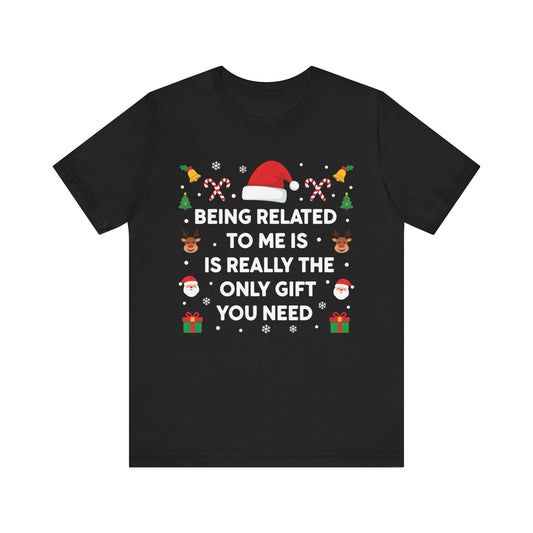 "Being Related to Me Is Really the Only Gift You Need" Holiday Christmas T-Shirt