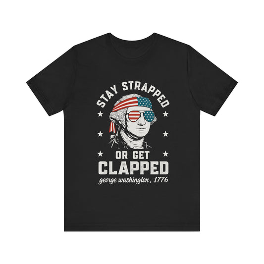 Stay Strapped or Get Clapped  4th Of July T-Shirt