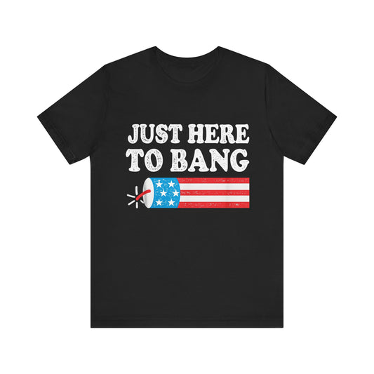 Just Here to Bang 4th Of July T-Shirt