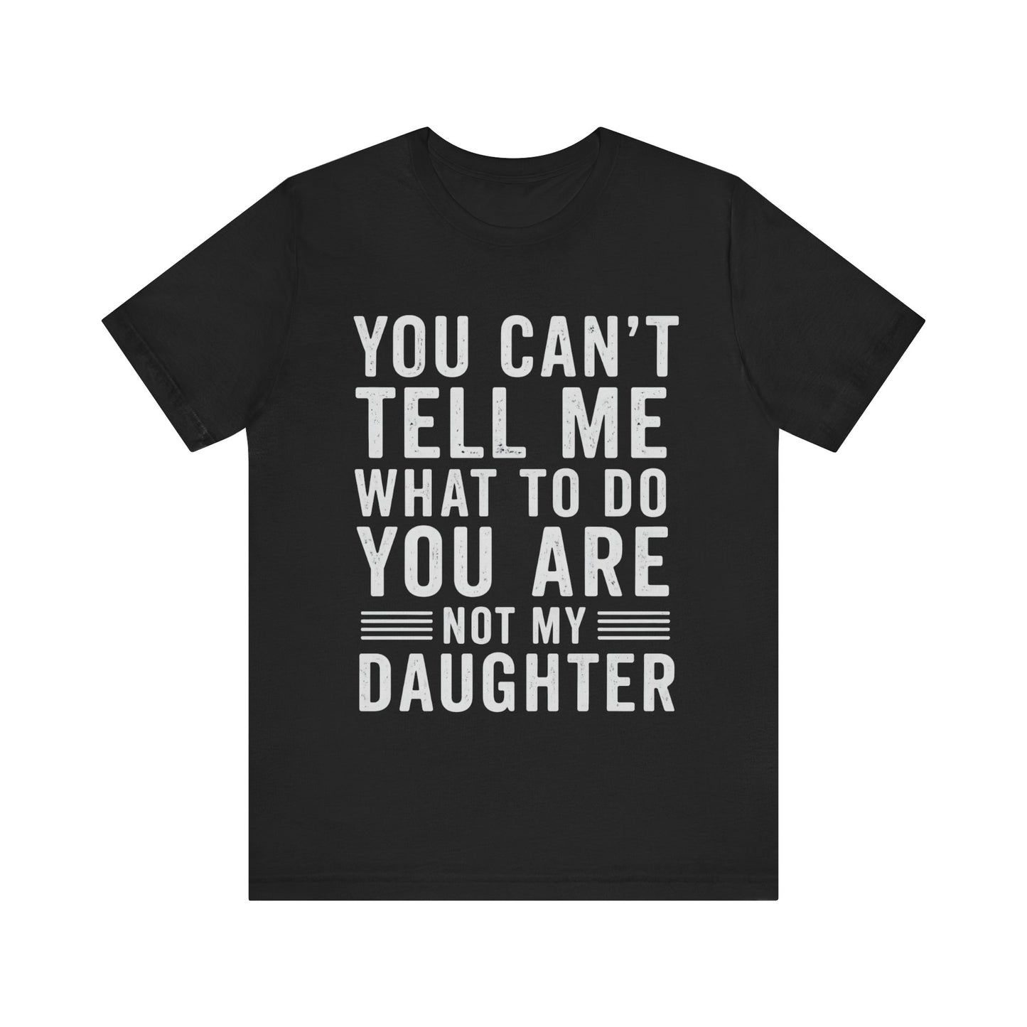 You Can't Tell Me What To Do, You Are Not My Daughter Father's Day T-shirt