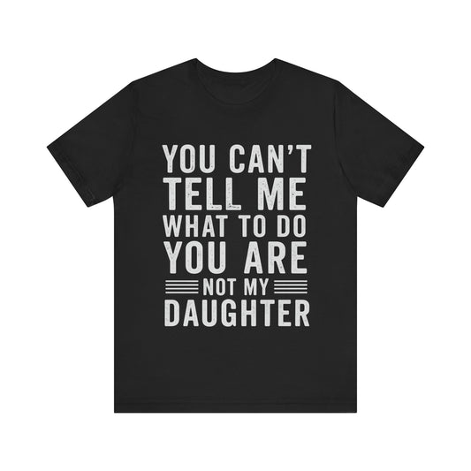 You Can't Tell Me What To Do, You Are Not My Daughter Father's Day T-shirt