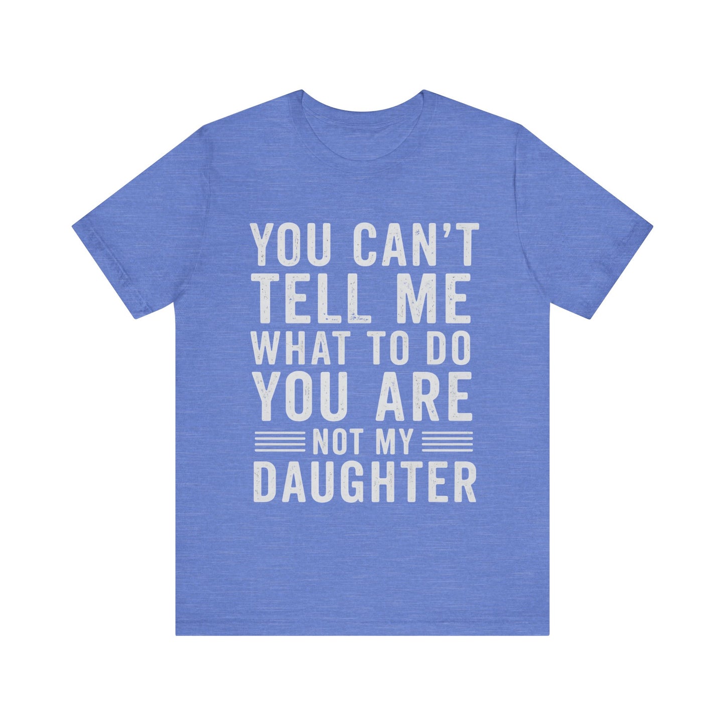 You Can't Tell Me What To Do, You Are Not My Daughter Father's Day T-shirt