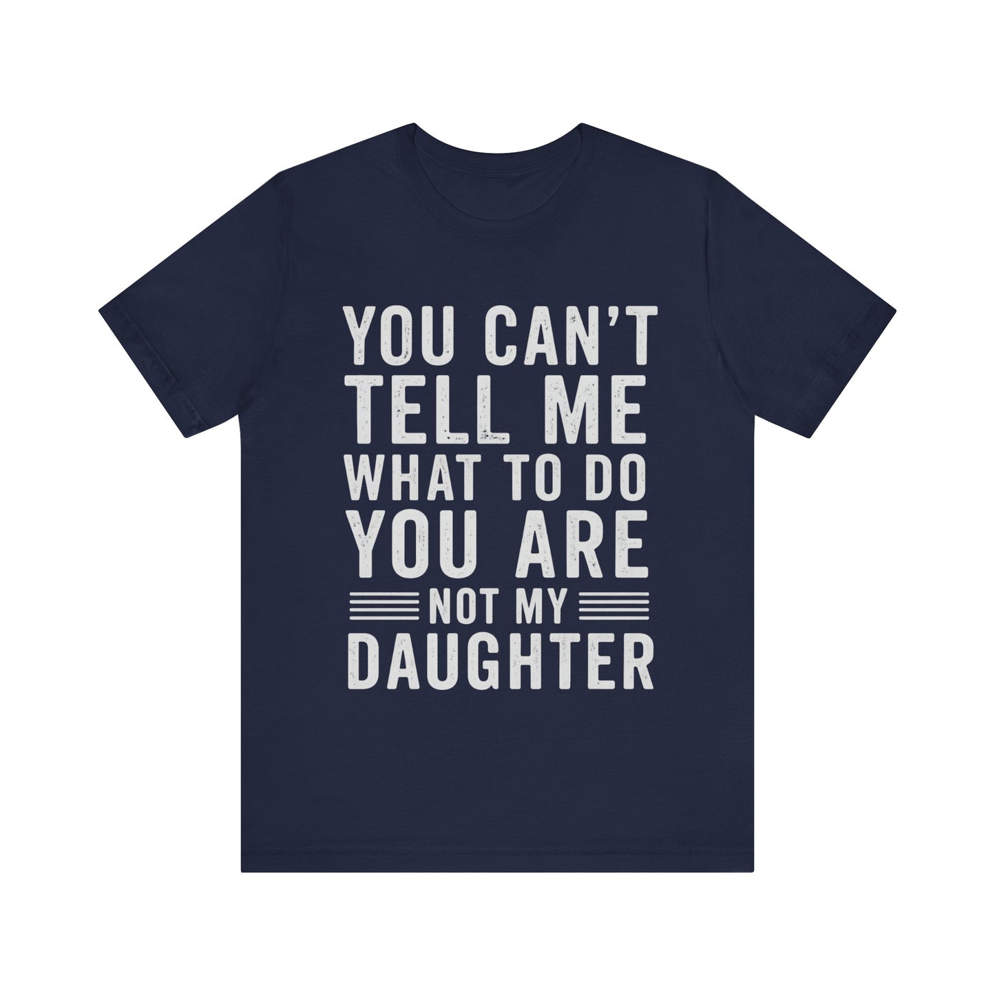 You Can't Tell Me What To Do, You Are Not My Daughter Father's Day T-shirt